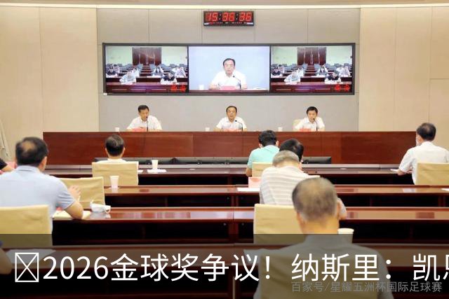 ​2026金球奖争议！纳斯里：凯恩连德甲最佳都不是