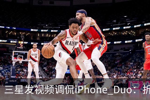 三星发视频调侃iPhone Duo：折叠屏我们领先数年