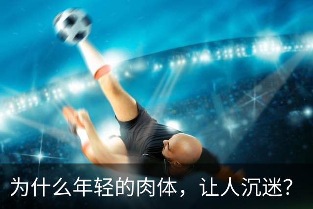 为什么年轻的肉体，让人沉迷？