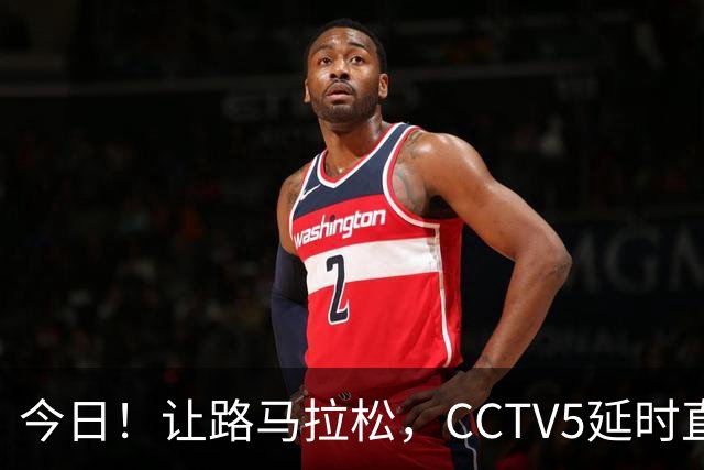 今日！让路马拉松，CCTV5延时直播NBA勇士VS太阳，库里PK德文布克