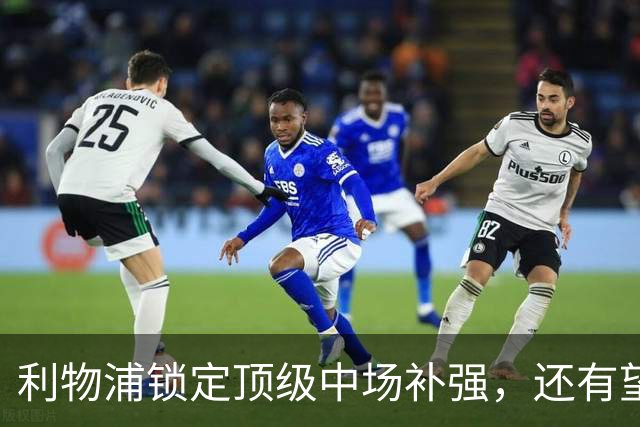 利物浦锁定顶级中场补强，还有望迎回阿诺德补强边路