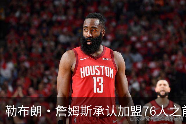 勒布朗·詹姆斯承认加盟76人之前，他曾认真考虑过重返骑士队