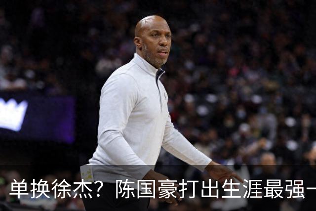 单换徐杰？陈国豪打出生涯最强一季，或被广东队看中！