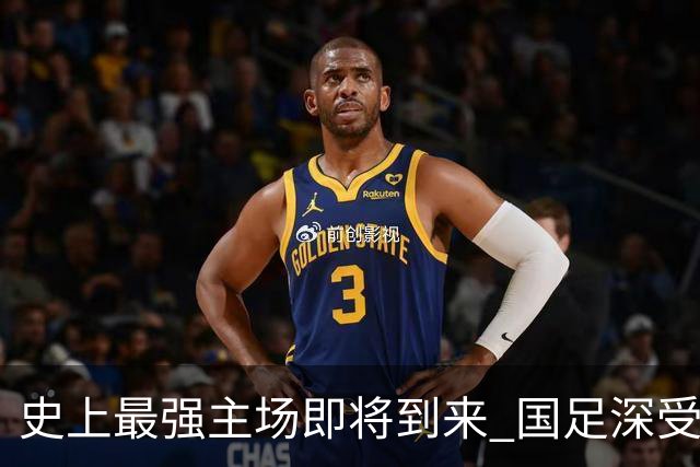 史上最强主场即将到来 国足深受鼓舞：一定要争气