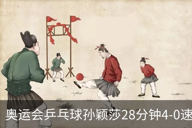 奥运会乒乓球孙颖莎28分钟4-0速胜 赢女单开门红