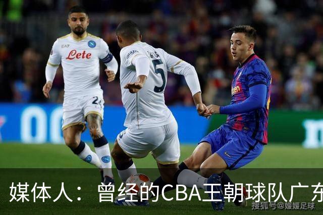 媒体人：曾经的CBA王朝球队广东一时间群龙无首 没有了往日的锐气