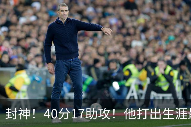 封神！40分17助攻！他打出生涯最佳一战！
