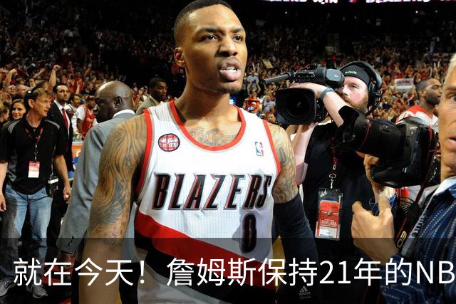 就在今天！詹姆斯保持21年的NBA纪录被打破了