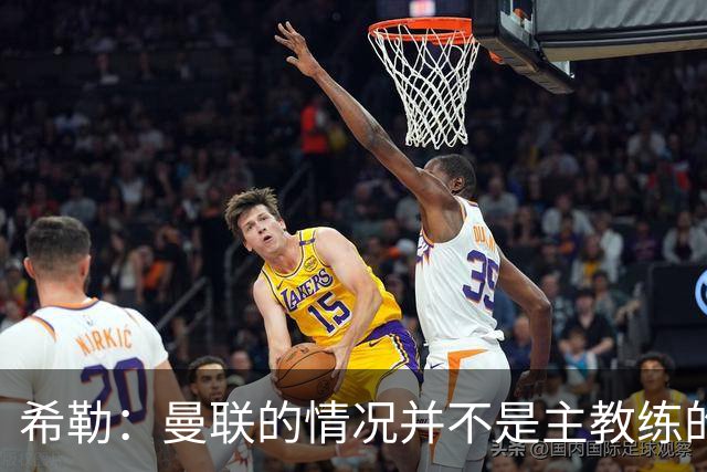 希勒：曼联的情况并不是主教练的错，这家俱乐部的内部问题严重
