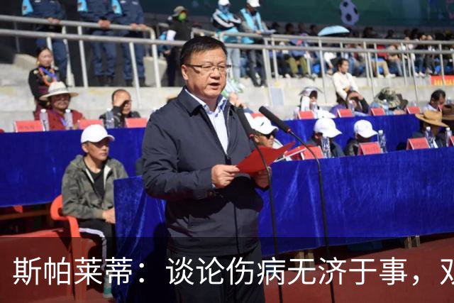 斯帕莱蒂：谈论伤病无济于事，双前锋首发未必是最佳选择