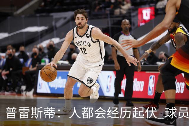 普雷斯蒂：人都会经历起伏 球员会记住你带给他们的感受