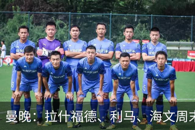 曼晚：拉什福德、利马、海文周末战伯恩茅斯可能复出