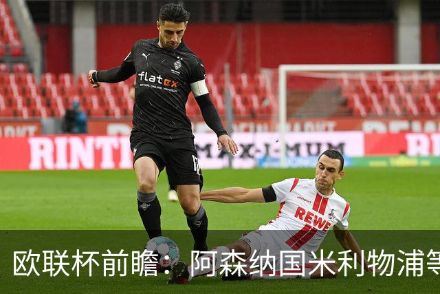 欧联杯前瞻：阿森纳国米利物浦等豪门阵容解析