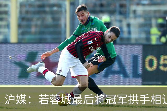 沪媒：若蓉城最后将冠军拱手相让，无疑是中超史上最大笑话之一