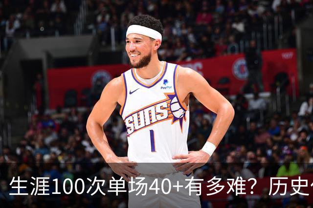 生涯100次单场40+有多难？历史仅4人达成，现役仅剩1人，詹姆斯都未曾达到