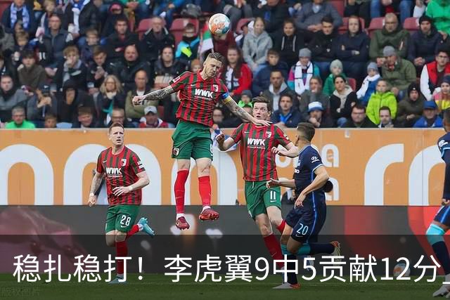 稳扎稳打！李虎翼9中5贡献12分 末节独得10分