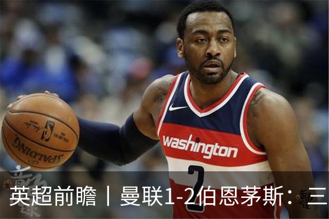 英超前瞻丨曼联1-2伯恩茅斯：三弟为大哥复仇？