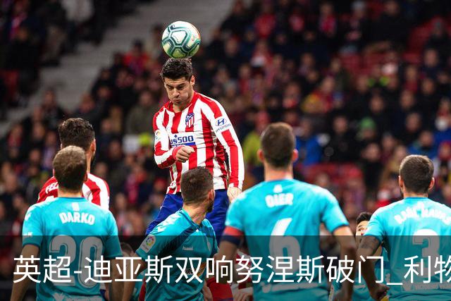 英超-迪亚斯双响努涅斯破门 利物浦3-0伯恩茅斯