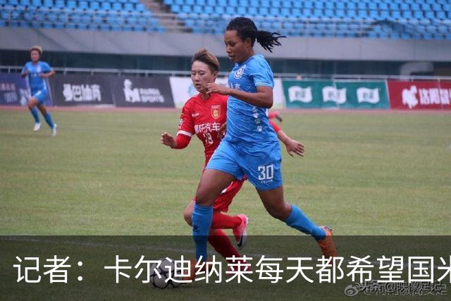 记者：卡尔迪纳莱每天都希望国米能够收获平局，而不是获胜