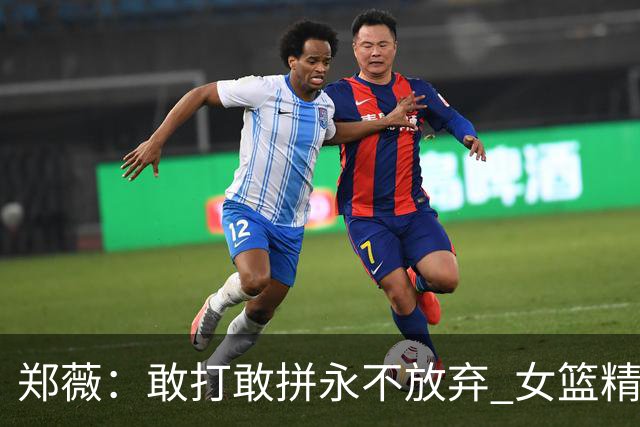 郑薇：敢打敢拼永不放弃 女篮精神一直在传承