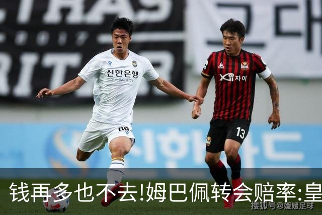 钱再多也不去!姆巴佩转会赔率:皇马巴黎2选1?
