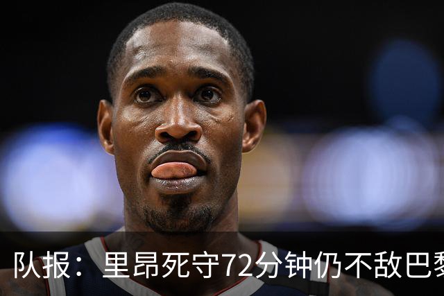 队报：里昂死守72分钟仍不敌巴黎，严重的伤病问题拖累进攻端