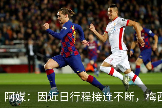阿媒：因近日行程接连不断，梅西决定不参加金球奖颁奖典礼