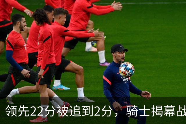 领先22分被追到2分，骑士揭幕战还曾领先29分被逆转