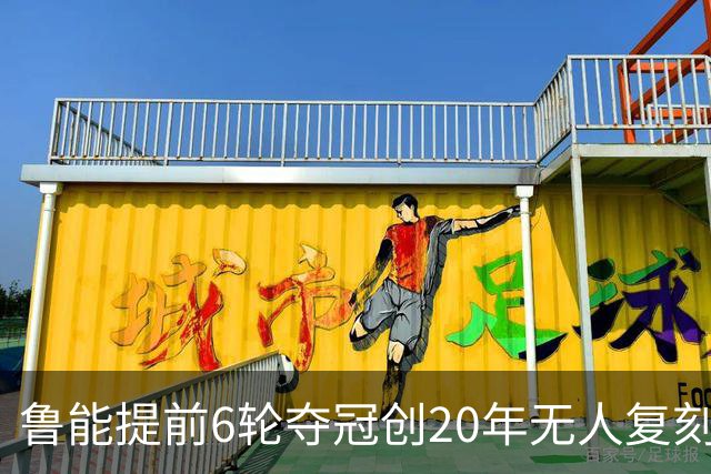 鲁能提前6轮夺冠创20年无人复刻纪录