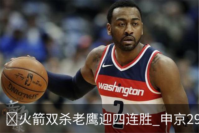 🏀火箭双杀老鹰迎四连胜 申京29+9+9+6断 KD22+9 小史密斯16+12