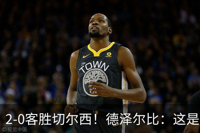 2-0客胜切尔西！德泽尔比：这是我执教热刺以来的最佳一战