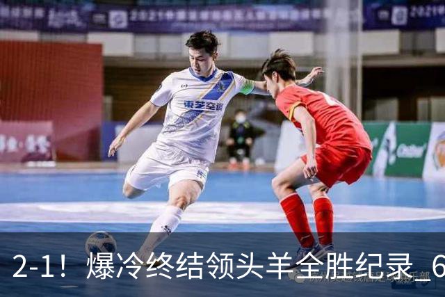 2-1！爆冷终结领头羊全胜纪录 6.3亿新贵强势复苏 近7场6胜+欧冠全胜
