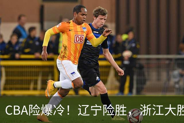 CBA险爆冷！辽宁险胜，浙江大胜山东最新积分榜如下广东跌至第17