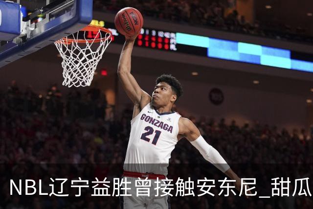 NBL辽宁益胜曾接触安东尼 甜瓜不想去海外打球