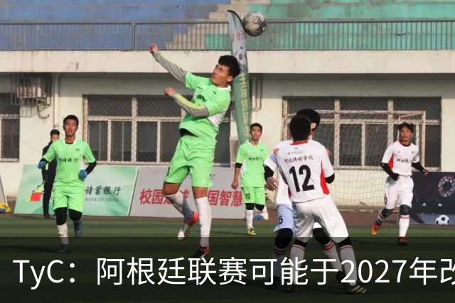 TyC：阿根廷联赛可能于2027年改制，30队将实行单循环赛制